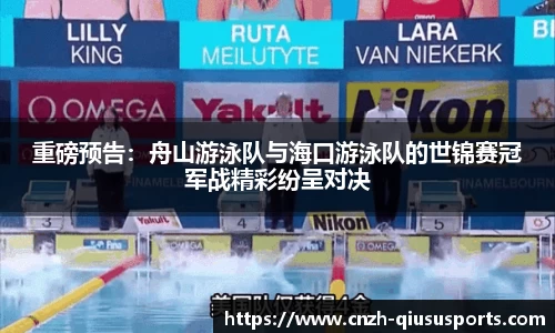 重磅预告：舟山游泳队与海口游泳队的世锦赛冠军战精彩纷呈对决