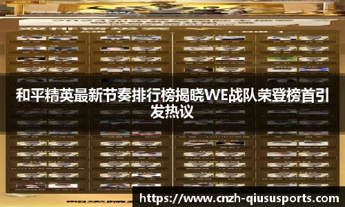 和平精英最新节奏排行榜揭晓WE战队荣登榜首引发热议